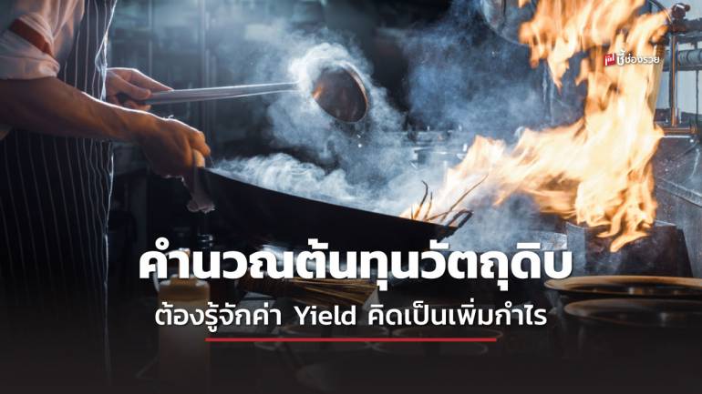 ร้านอาหาร คำนวณต้นทุนผิดกำไรหดแบบไม่รู้ตัว ถ้าไม่รู้จัก “Yield”