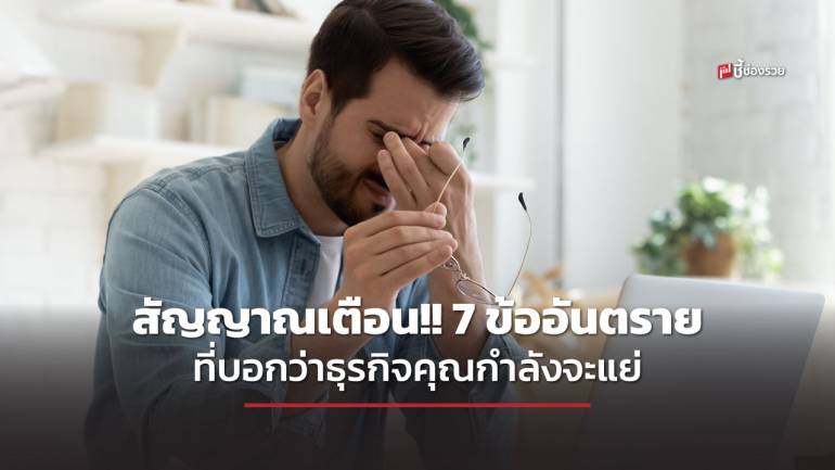 7 สัญญาณอันตราย ที่บ่งบอกว่าธุรกิจของคุณกำลังจะไปไม่รอด มีอะไรบ้าง เช็กเลย!