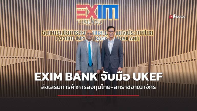 EXIM BANK จับมือ UKEF ส่งเสริมการค้าการลงทุนไทย-สหราชอาณาจักร