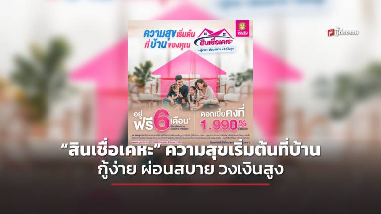 ธนาคารออมสิน ออก “สินเชื่อเคหะ” ความสุขเริ่มต้นที่บ้านของคุณ กู้ง่าย ผ่อนสบาย วงเงินสูง