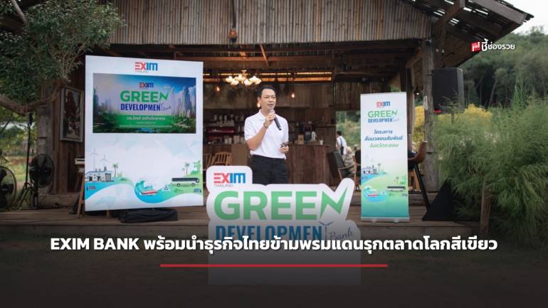 EXIM BANK พร้อมนำธุรกิจไทยข้ามพรมแดนรุกตลาดโลกสีเขียว ลดปัญหาความเหลื่อมล้ำและสิ่งแวดล้อม ต่อยอดการพัฒนาอย่างยั่งยืน