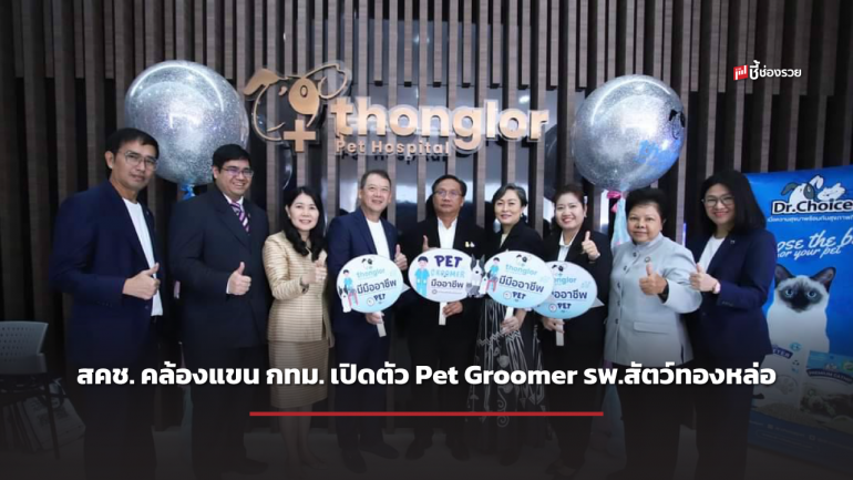 สคช. คล้องแขน กทม. เปิดตัว Pet Groomer รพ.สัตว์ทองหล่อ ขึ้นแท่นสถานประกอบการแห่งแรก ที่มีมาตรฐานอาชีพอาบน้ำ-ตัดขนสัตว์ 