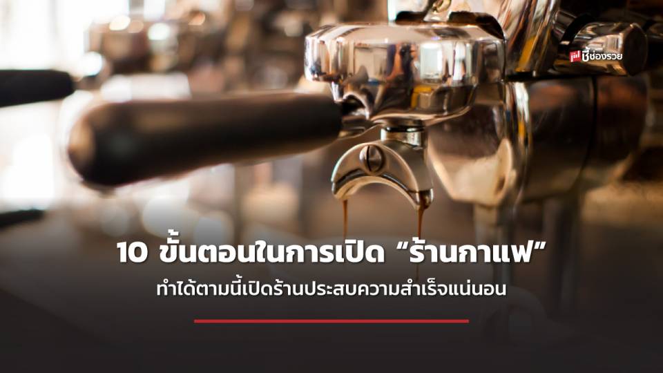 ชี้ช่องรวย แนะ 10 ขั้นตอนในการเปิด “ร้านกาแฟ” หลักการง่ายๆ ทำได้ตามนี้สำเร็จแน่นอน