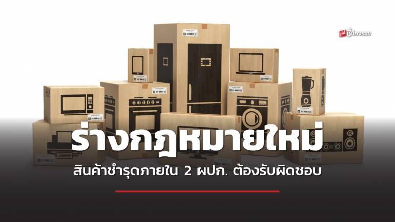 ครม.เห็นชอบ ร่างกฎหมายใหม่ สินค้าชำรุดภายใน 2 ปี ผู้ประกอบการต้องรับผิดชอบ