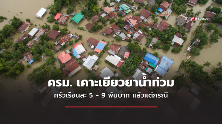 ครม. เคาะเยียวยาน้ำท่วมงบประมาณ 6 พันล้านบาท อัตรา 5 - 9 พันบาท/ครัวเรือน แล้วแต่กรณี