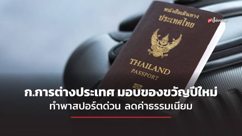 กระทรวงการต่างประเทศ มอบของขวัญปีใหม่ ทำพาสปอร์ตด่วน ลดค่าธรรมเนียมเหลือ 1,000 – 1,500 บาท