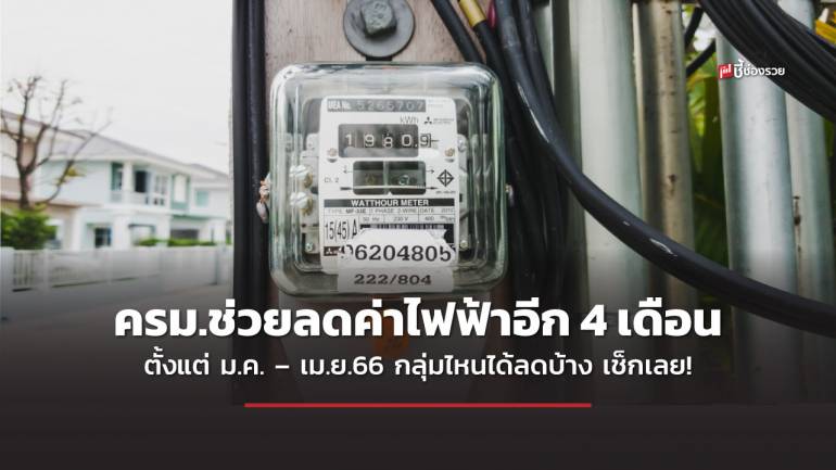 ครม.เคาะช่วยลดค่าไฟฟ้าอีก 4 เดือน ตั้งแต่ ม.ค. – เม.ย.66 กลุ่มไหนได้ลดบ้าง เช็กเลย!