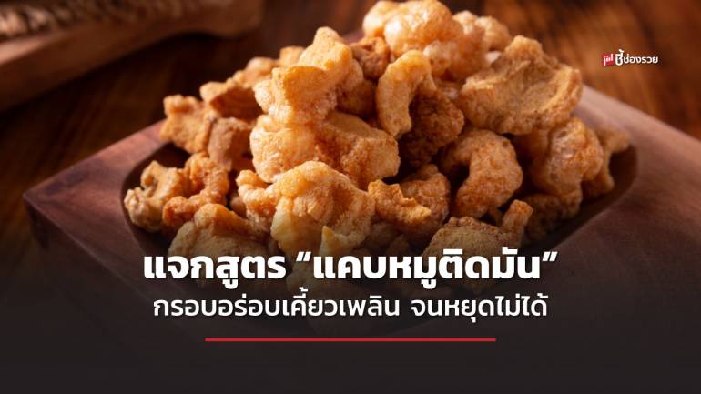 ชี้ช่องรวย แจกสูตร “แคบหมูติดมัน” กรอบอร่อยเคี้ยวเพลิน จนหยุดกินไม่ได้