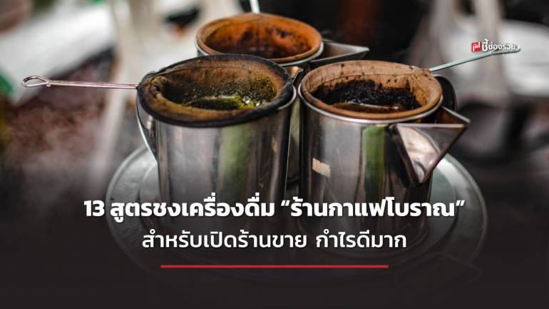 ชี้ช่องรวย แจก 13 สูตรชงเครื่องดื่ม “ร้านกาแฟโบราณ” เอาไปเปิดร้านขายได้เลย