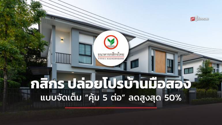 กสิกร ปล่อยโปรบ้านมือสองแบบจัดเต็ม “คุ้ม 5 ต่อ” จัดเต็มส่วนลดสูงสุด 50% ฟรีโอน! กู้สูงสุด 110%