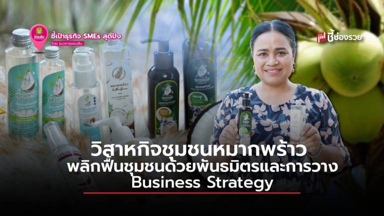 วิสาหกิจชุมชนหมากพร้าว ผู้พลิกฟื้นชุมชนด้วยพันธมิตร และการวาง Business Strategy 