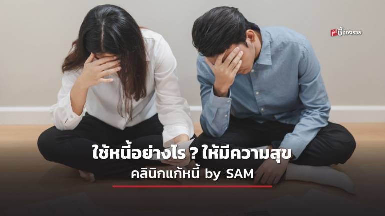  เป็นหนี้ไม่จำเป็นต้องทุกข์ ใช้หนี้อย่างไร ? ให้มีความสุข คลินิกแก้หนี้ by SAM