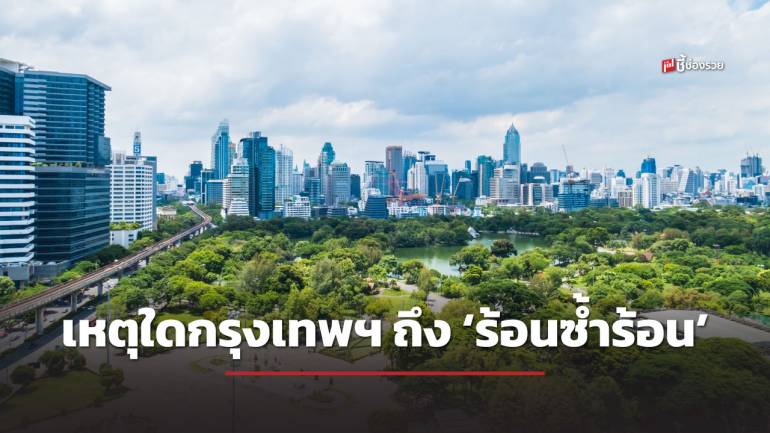 ฟังคำอธิบายผ่านมุมมอง ‘สถาปัตยกรรม’ จากนักวิชาการธรรมศาสตร์ เหตุใดกรุงเทพฯ ถึง ‘ร้อนซ้ำร้อน’