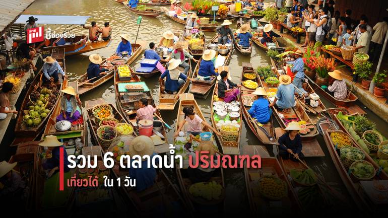 เที่ยวได้ใน 1 วัน กับ 6 ตลาดน้ำ รอบปริมณฑล ช้อป ชิม ชิล ได้แบบเต็มขั้น