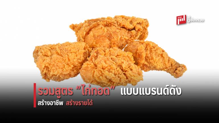 รวมสูตร “ไก่ทอด” รสชาติเดียวกับแบรนด์ดัง ต่อยอดทำขาย สร้างรายได้สร้างอาชีพ