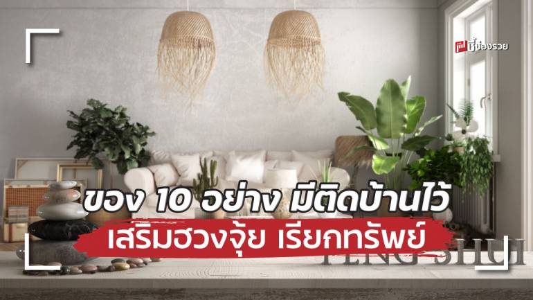 ของ 10 อย่าง เสริมฮวงจุ้ย เรียกทรัพย์ เพิ่มพลังด้านบวก มีติดบ้านไว้ดีแน่นอน