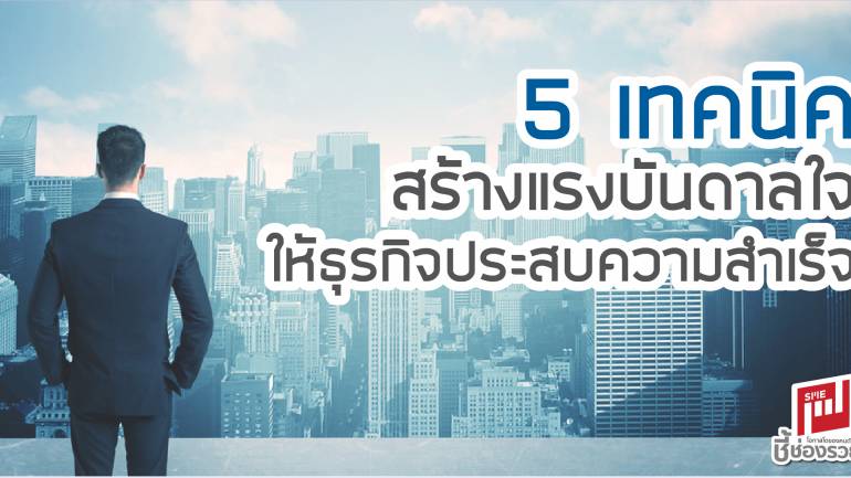 5 เทคนิค สร้างแรงบันดาลใจ ให้ธุรกิจประสบความสำเร็จ